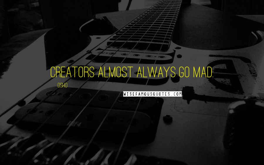 Osho Quotes: Creators almost always go mad.