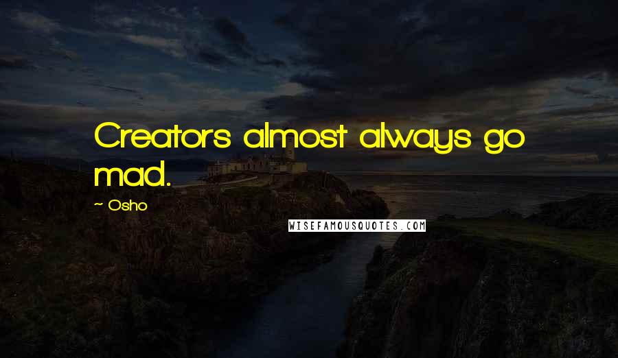 Osho Quotes: Creators almost always go mad.