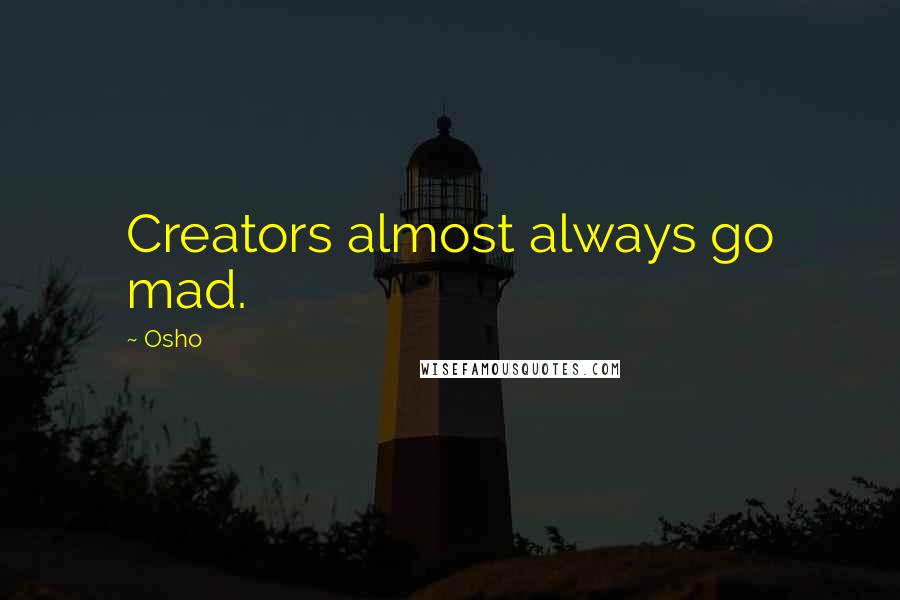 Osho Quotes: Creators almost always go mad.