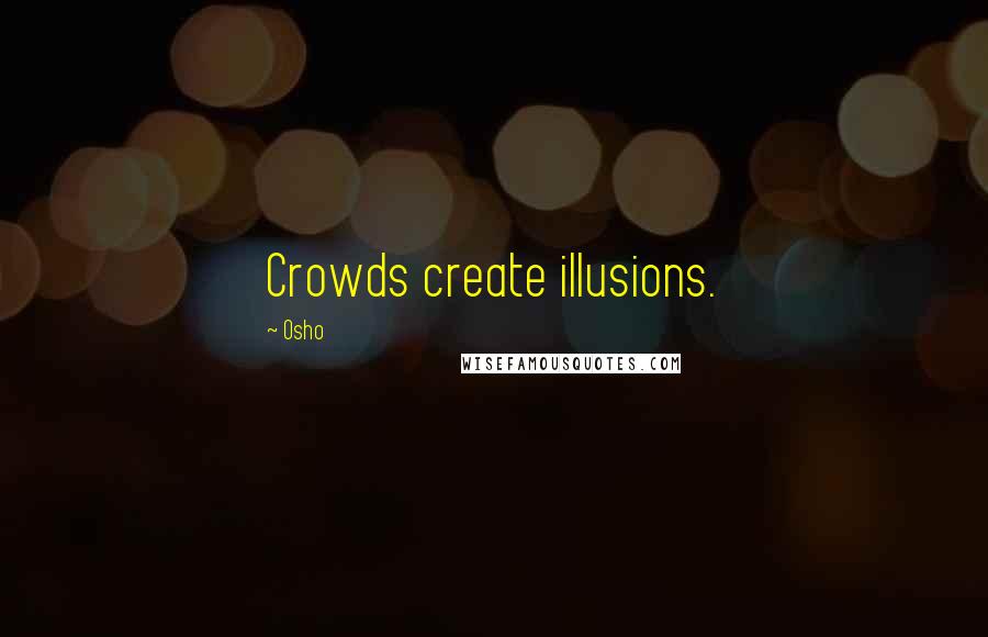 Osho Quotes: Crowds create illusions.