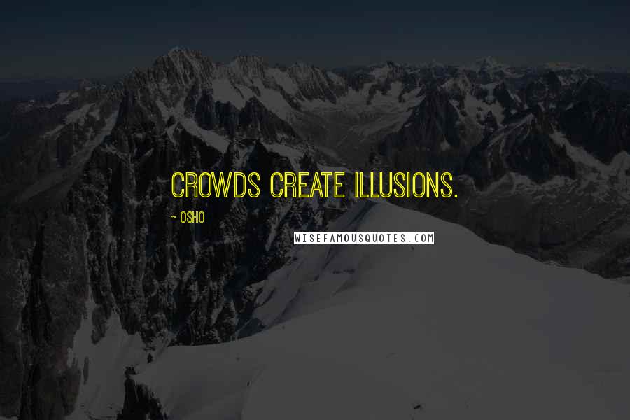 Osho Quotes: Crowds create illusions.