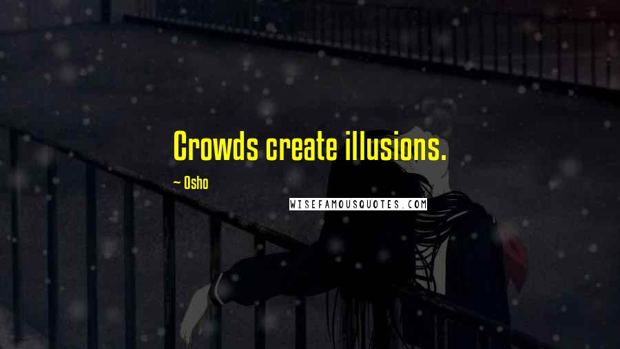 Osho Quotes: Crowds create illusions.