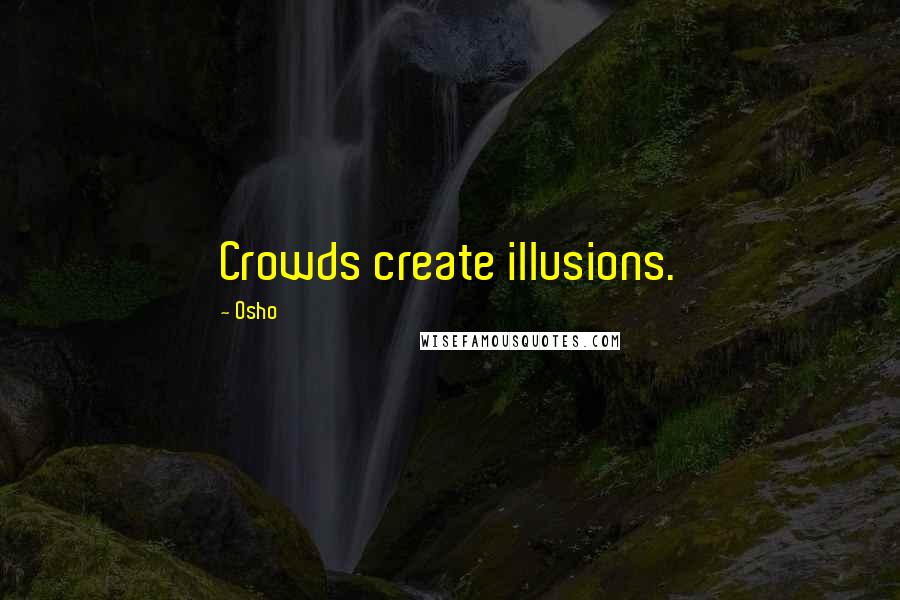 Osho Quotes: Crowds create illusions.