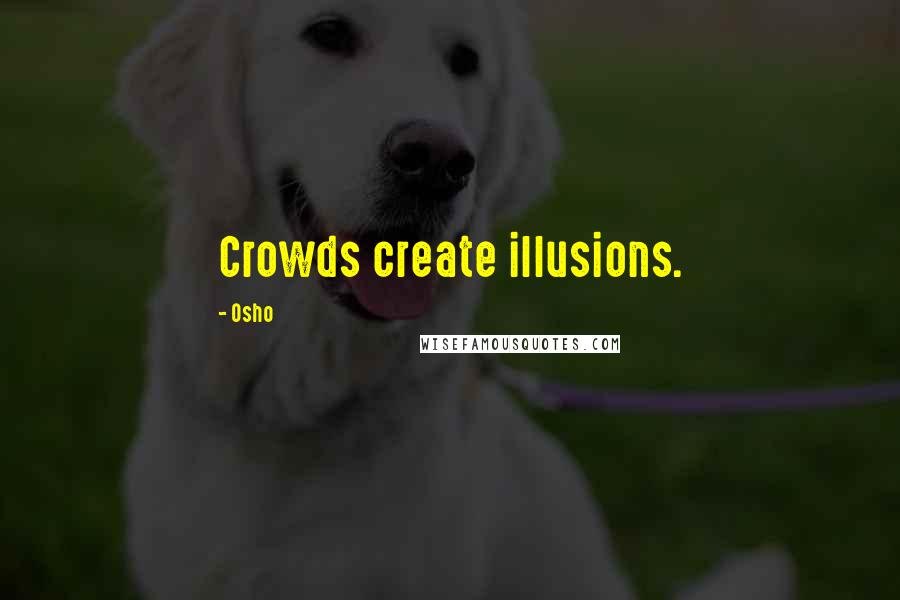 Osho Quotes: Crowds create illusions.