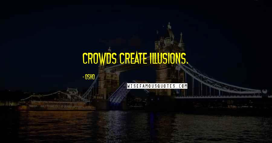 Osho Quotes: Crowds create illusions.