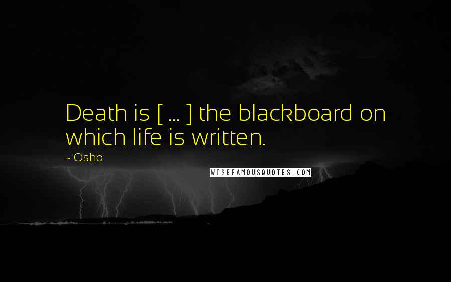 Osho Quotes: Death is [ ... ] the blackboard on which life is written.