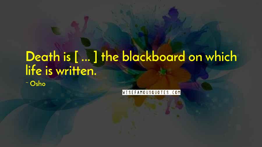 Osho Quotes: Death is [ ... ] the blackboard on which life is written.