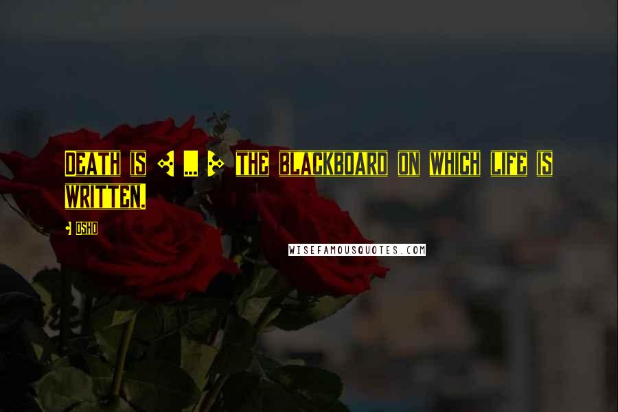 Osho Quotes: Death is [ ... ] the blackboard on which life is written.