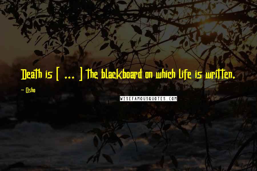 Osho Quotes: Death is [ ... ] the blackboard on which life is written.