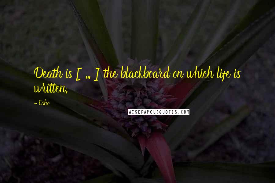 Osho Quotes: Death is [ ... ] the blackboard on which life is written.