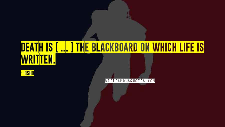 Osho Quotes: Death is [ ... ] the blackboard on which life is written.
