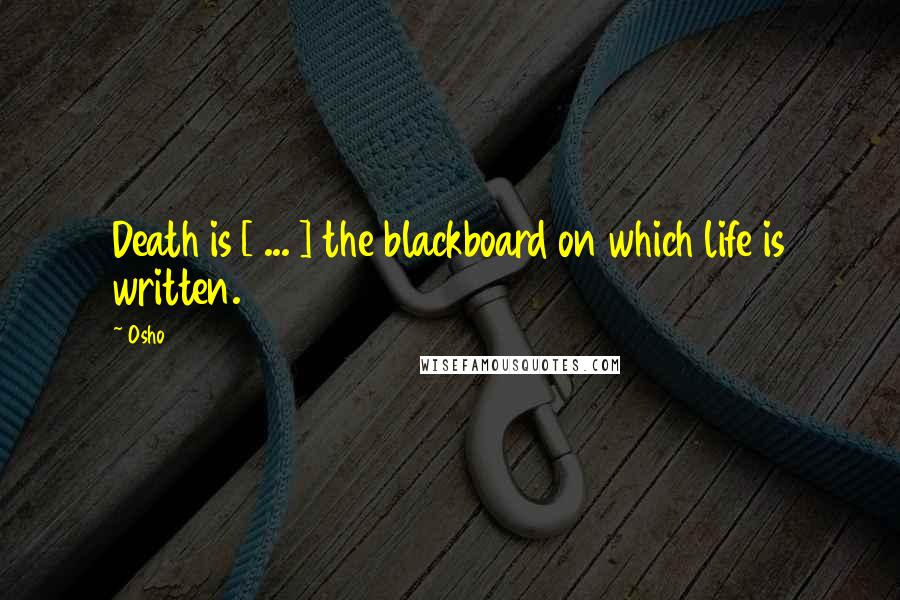 Osho Quotes: Death is [ ... ] the blackboard on which life is written.