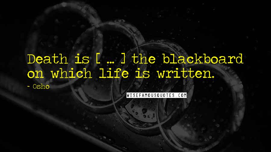 Osho Quotes: Death is [ ... ] the blackboard on which life is written.
