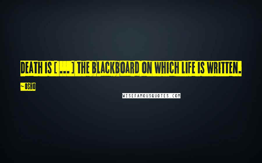 Osho Quotes: Death is [ ... ] the blackboard on which life is written.