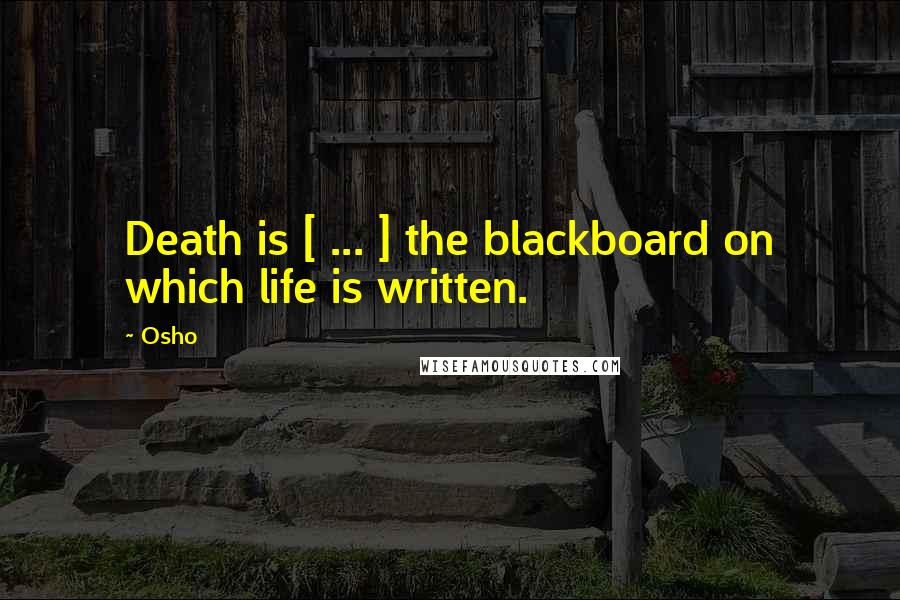 Osho Quotes: Death is [ ... ] the blackboard on which life is written.