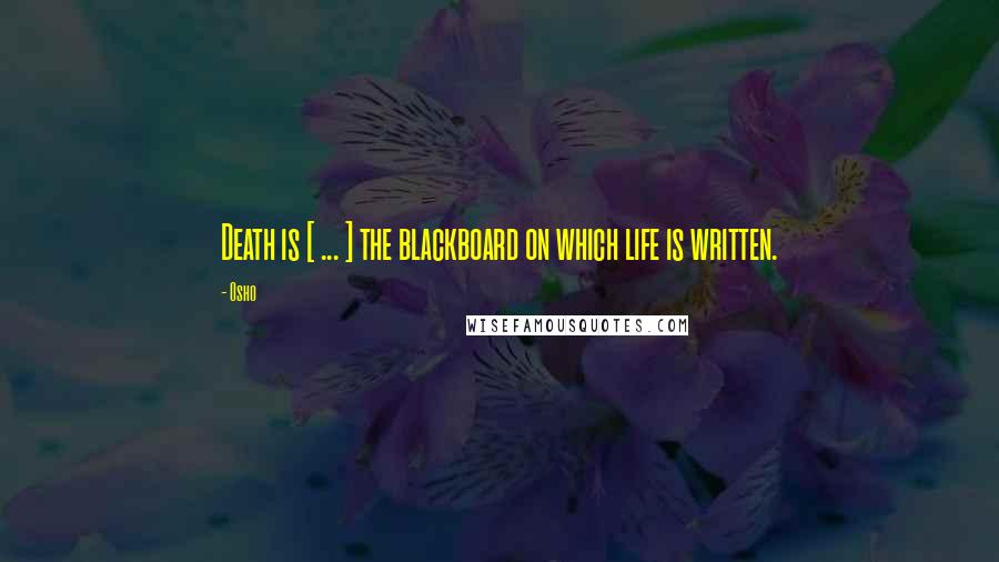 Osho Quotes: Death is [ ... ] the blackboard on which life is written.