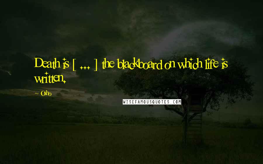 Osho Quotes: Death is [ ... ] the blackboard on which life is written.