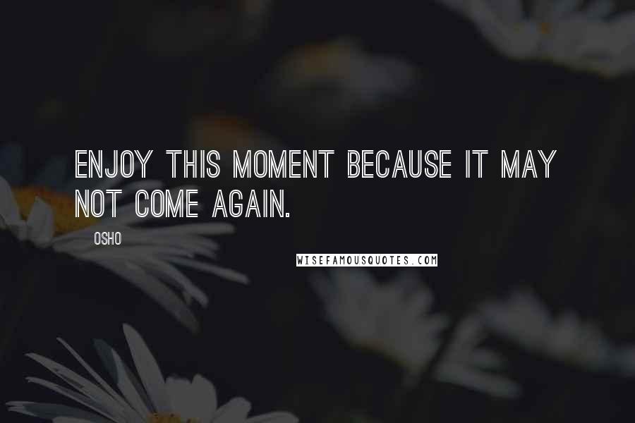 Osho Quotes: Enjoy this moment because it may not come again.