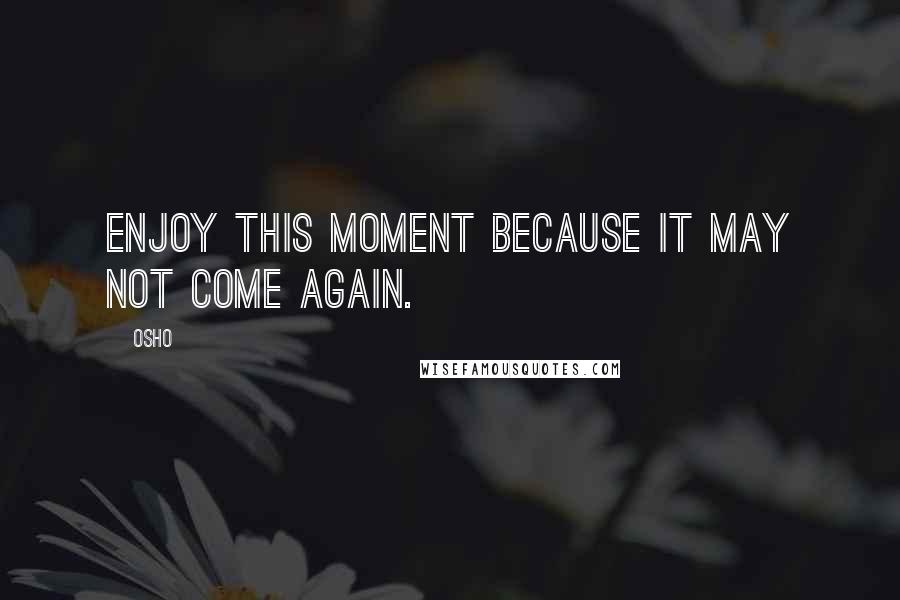 Osho Quotes: Enjoy this moment because it may not come again.