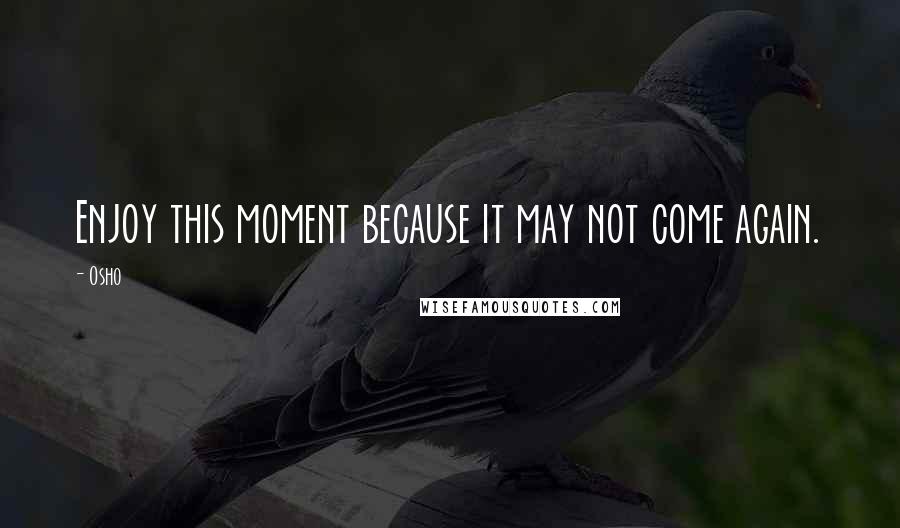 Osho Quotes: Enjoy this moment because it may not come again.