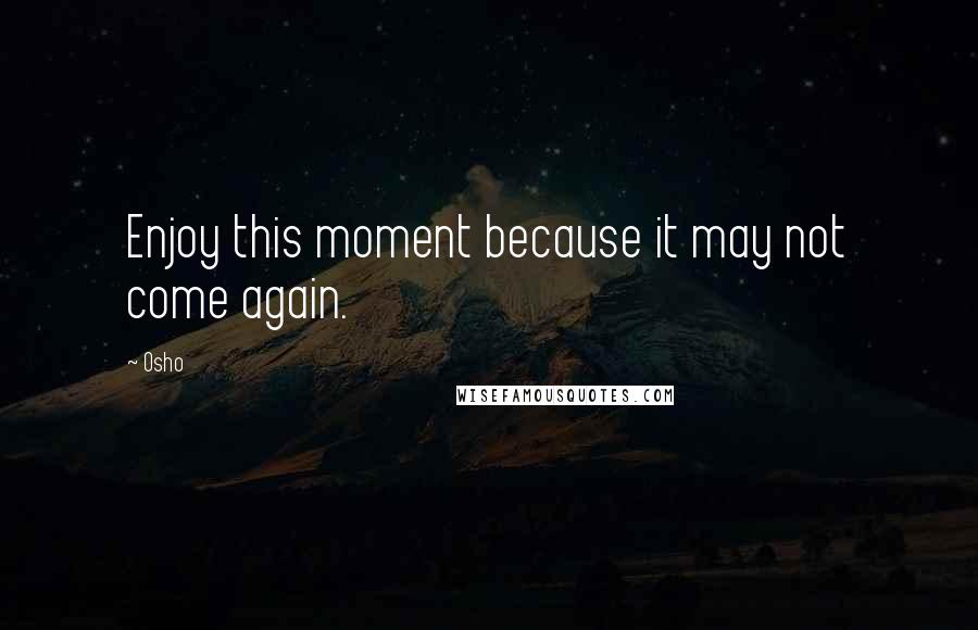 Osho Quotes: Enjoy this moment because it may not come again.