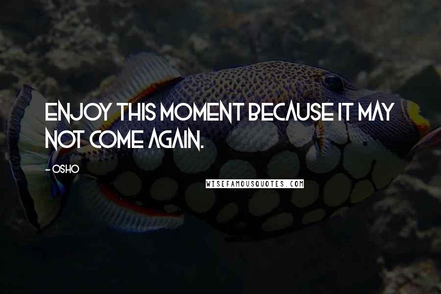 Osho Quotes: Enjoy this moment because it may not come again.