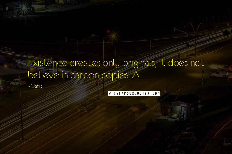 Osho Quotes: Existence creates only originals; it does not believe in carbon copies. A