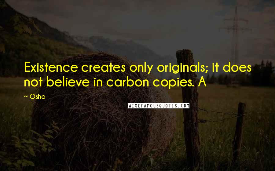 Osho Quotes: Existence creates only originals; it does not believe in carbon copies. A