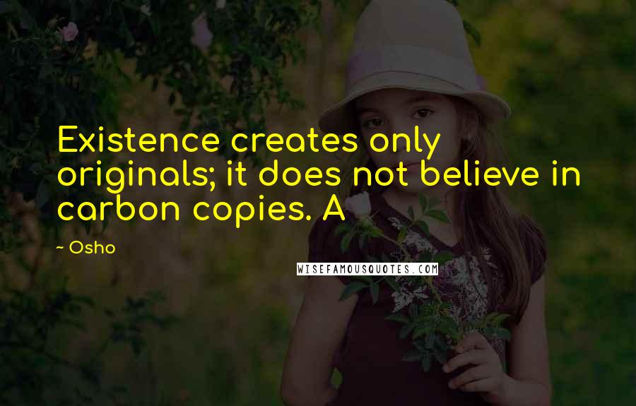 Osho Quotes: Existence creates only originals; it does not believe in carbon copies. A