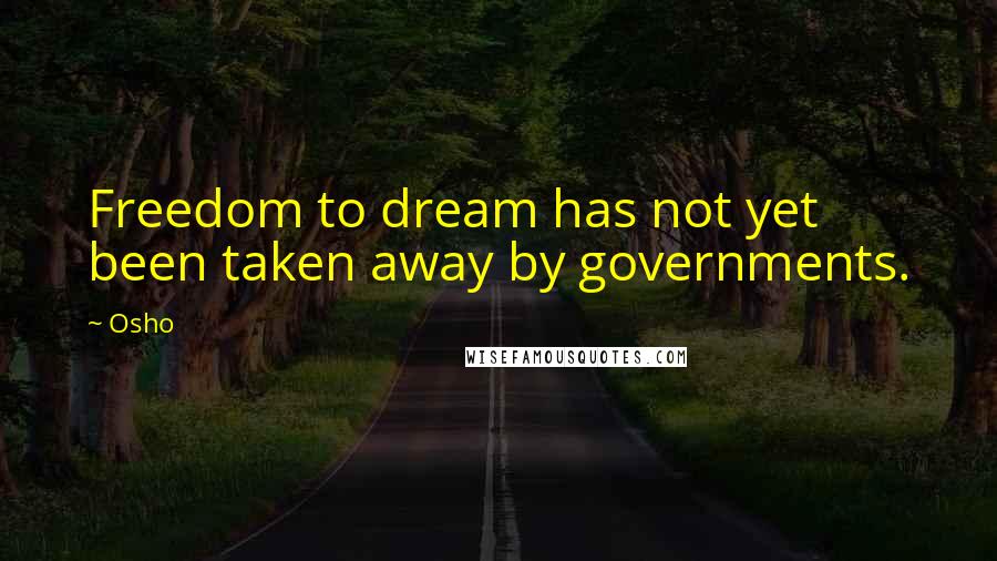 Osho Quotes: Freedom to dream has not yet been taken away by governments.