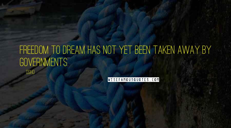 Osho Quotes: Freedom to dream has not yet been taken away by governments.