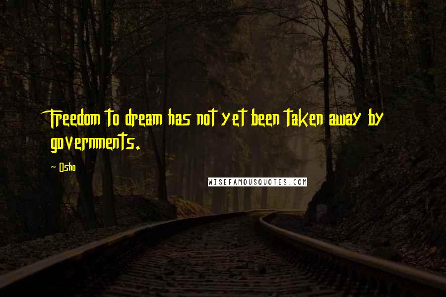 Osho Quotes: Freedom to dream has not yet been taken away by governments.