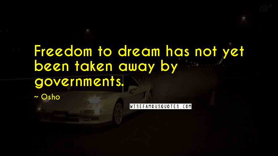 Osho Quotes: Freedom to dream has not yet been taken away by governments.