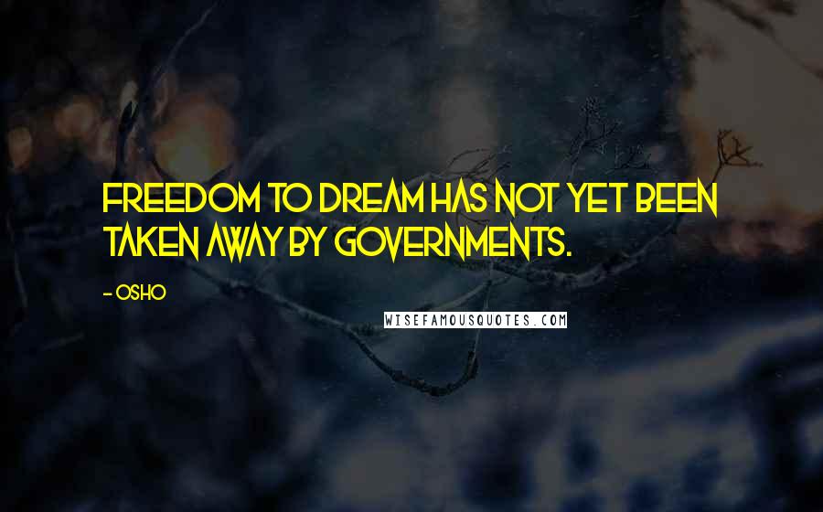 Osho Quotes: Freedom to dream has not yet been taken away by governments.