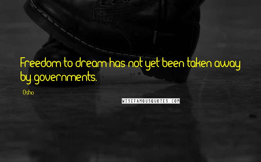 Osho Quotes: Freedom to dream has not yet been taken away by governments.