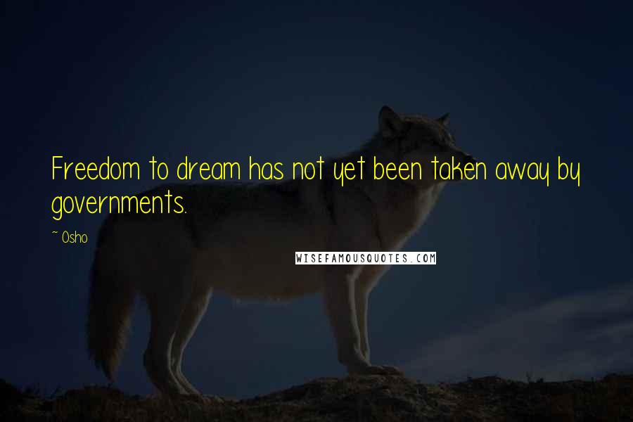 Osho Quotes: Freedom to dream has not yet been taken away by governments.