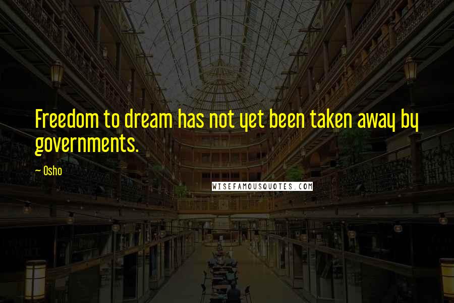 Osho Quotes: Freedom to dream has not yet been taken away by governments.