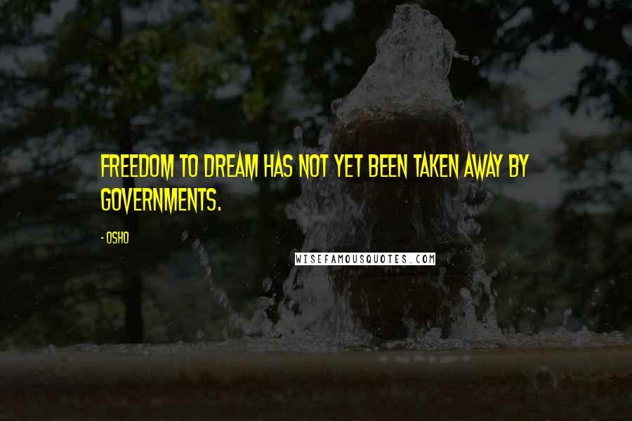 Osho Quotes: Freedom to dream has not yet been taken away by governments.