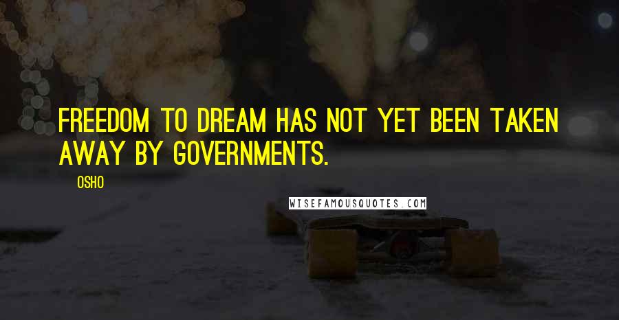 Osho Quotes: Freedom to dream has not yet been taken away by governments.