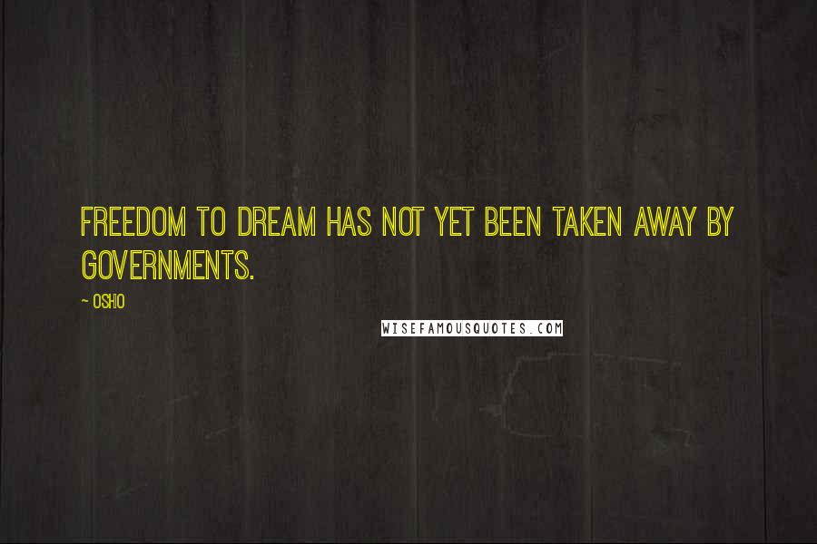 Osho Quotes: Freedom to dream has not yet been taken away by governments.