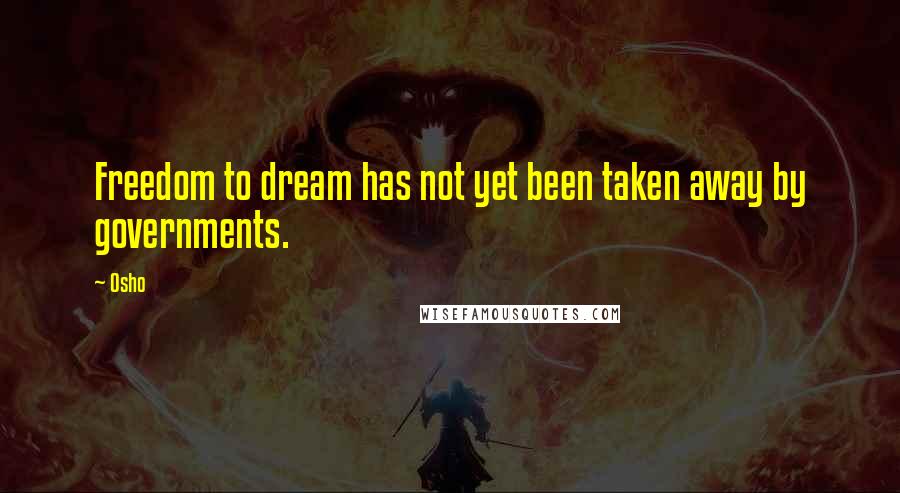 Osho Quotes: Freedom to dream has not yet been taken away by governments.