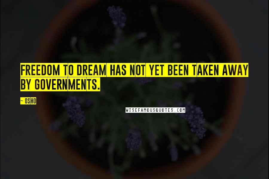 Osho Quotes: Freedom to dream has not yet been taken away by governments.