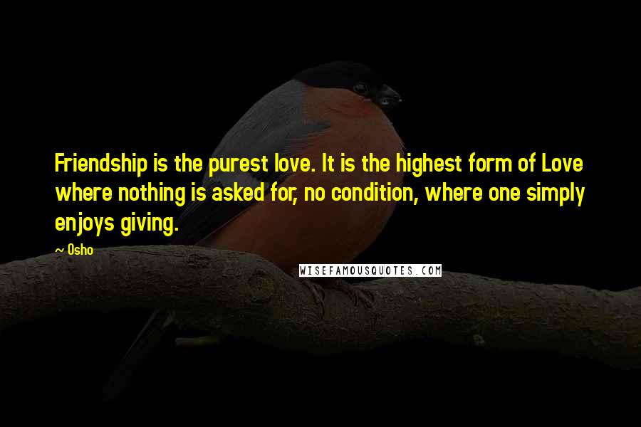 Osho Quotes: Friendship is the purest love. It is the highest form of Love where nothing is asked for, no condition, where one simply enjoys giving.