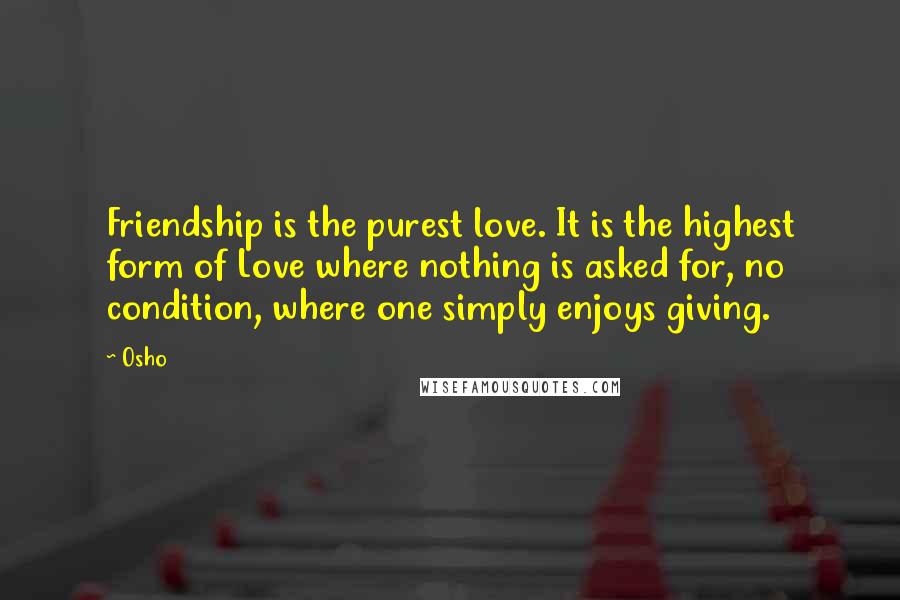 Osho Quotes: Friendship is the purest love. It is the highest form of Love where nothing is asked for, no condition, where one simply enjoys giving.