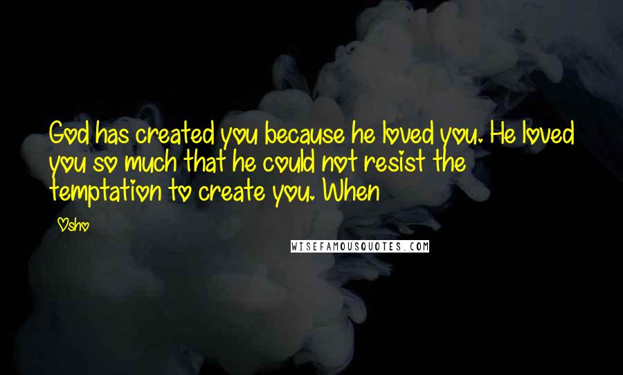 Osho Quotes: God has created you because he loved you. He loved you so much that he could not resist the temptation to create you. When