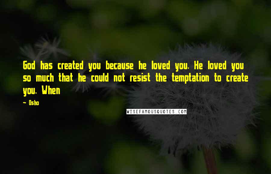 Osho Quotes: God has created you because he loved you. He loved you so much that he could not resist the temptation to create you. When