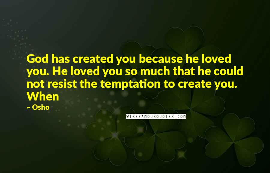 Osho Quotes: God has created you because he loved you. He loved you so much that he could not resist the temptation to create you. When