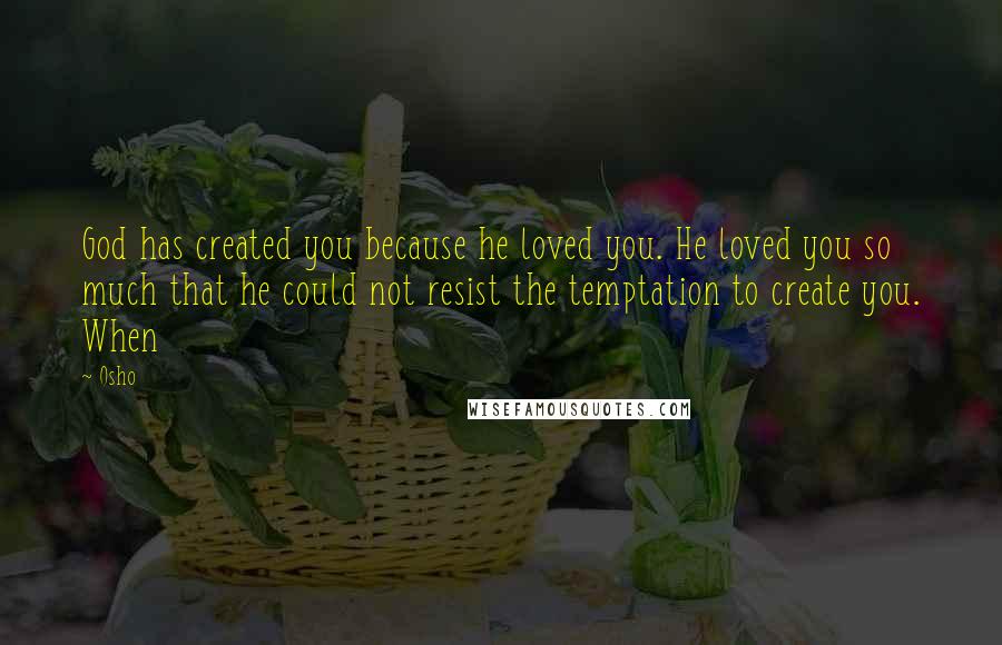 Osho Quotes: God has created you because he loved you. He loved you so much that he could not resist the temptation to create you. When