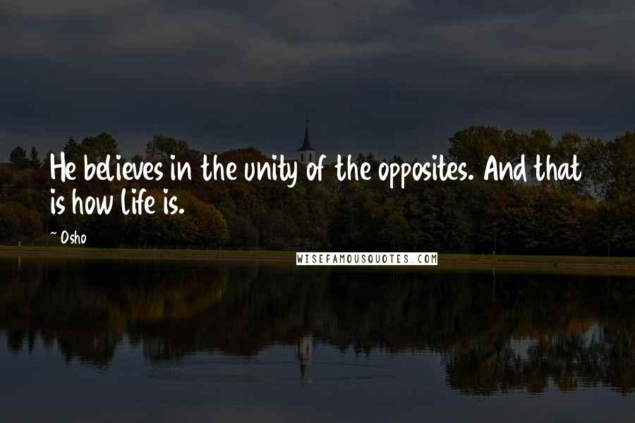 Osho Quotes: He believes in the unity of the opposites. And that is how life is.