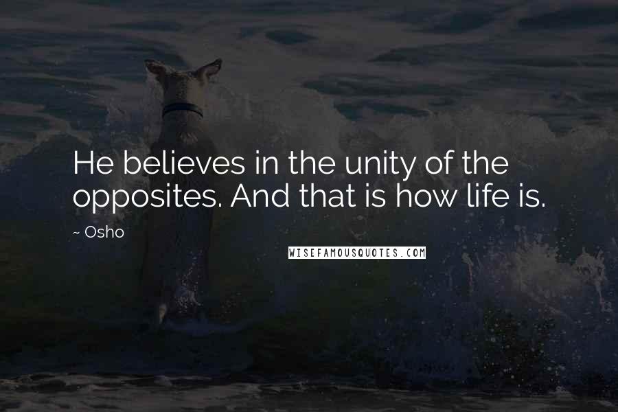 Osho Quotes: He believes in the unity of the opposites. And that is how life is.